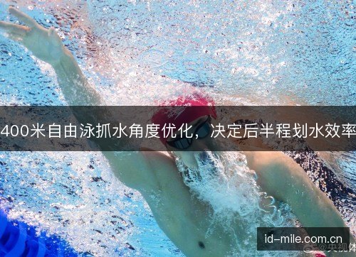 400米自由泳抓水角度优化,决定后半程划水效率 400米自由泳抓水角度优化,决定后半程划水效率
