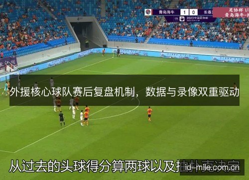 外援核心球队赛后复盘机制,数据与录像双重驱动 外援核心球队赛后复盘机制,数据与录像双重驱动