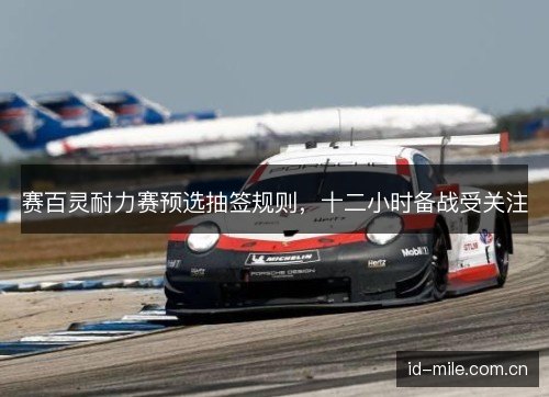 赛百灵耐力赛预选抽签规则，十二小时备战受关注