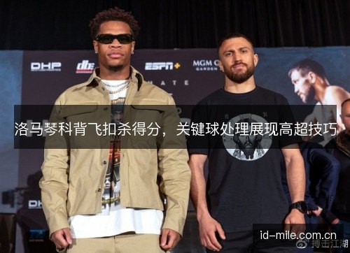 洛马琴科背飞扣杀得分，关键球处理展现高超技巧